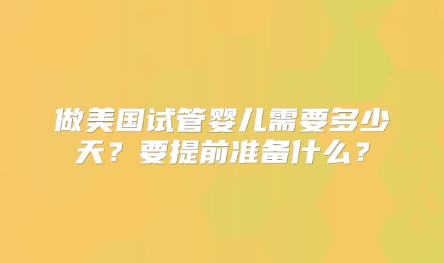 做美国试管婴儿需要多少天？要提前准备什么？