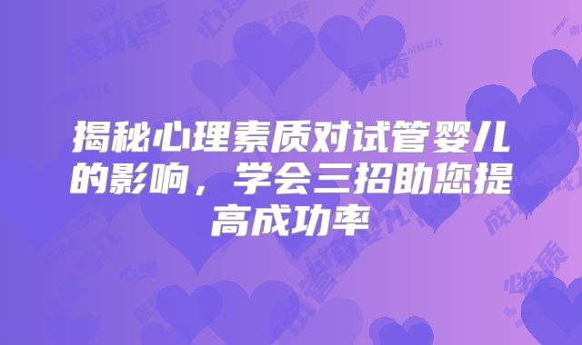 揭秘心理素质对试管婴儿的影响，学会三招助您提高成功率