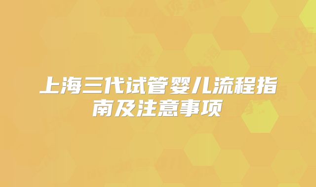上海三代试管婴儿流程指南及注意事项