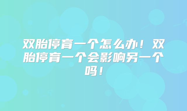 双胎停育一个怎么办！双胎停育一个会影响另一个吗！