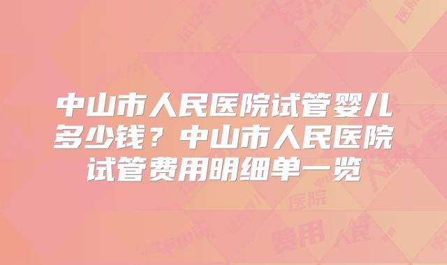 中山市人民医院试管婴儿多少钱？中山市人民医院试管费用明细单一览