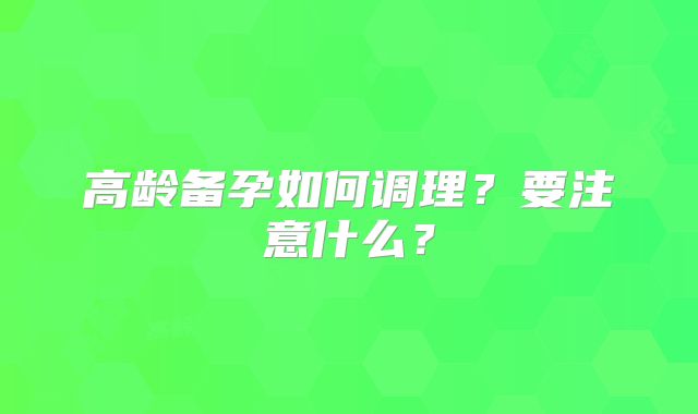 高龄备孕如何调理？要注意什么？