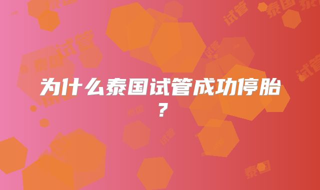 为什么泰国试管成功停胎？