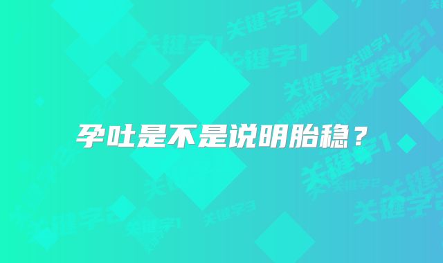 孕吐是不是说明胎稳?