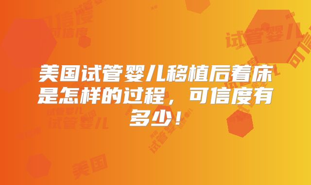 美国试管婴儿移植后着床是怎样的过程，可信度有多少！