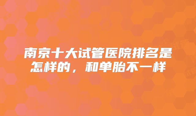 南京十大试管医院排名是怎样的，和单胎不一样