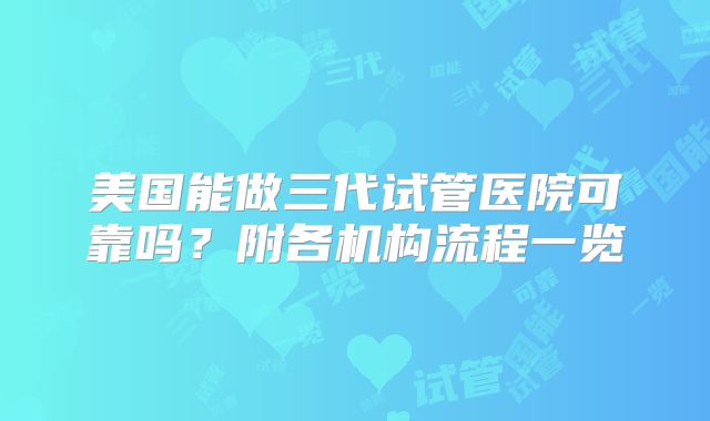美国能做三代试管医院可靠吗？附各机构流程一览