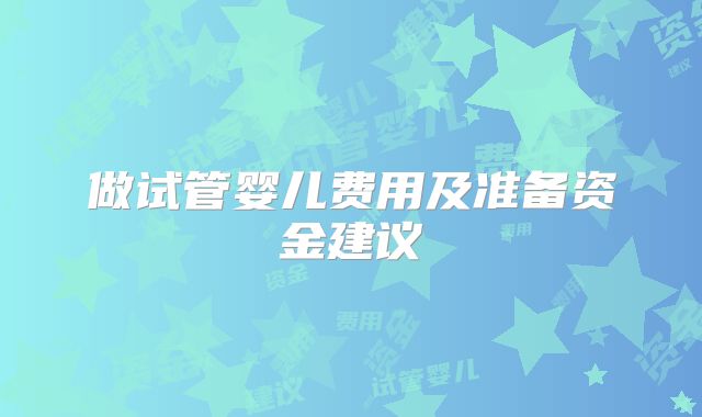 做试管婴儿费用及准备资金建议