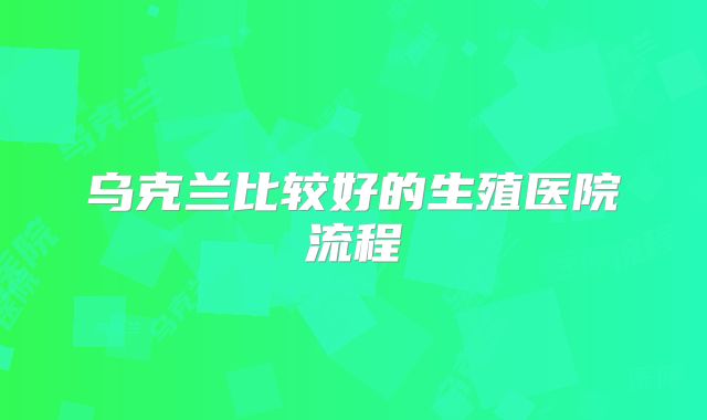 乌克兰比较好的生殖医院流程