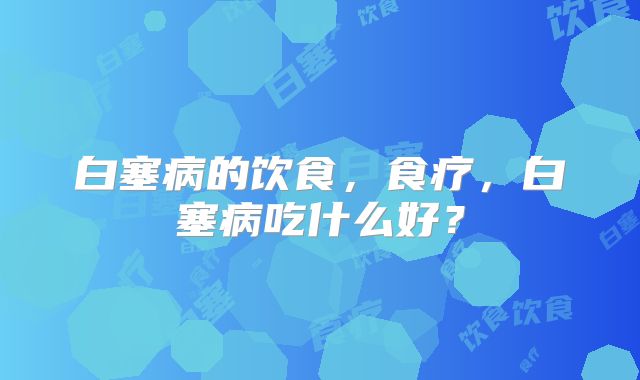 白塞病的饮食，食疗，白塞病吃什么好？