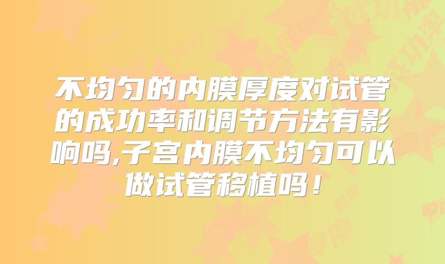 不均匀的内膜厚度对试管的成功率和调节方法有影响吗,子宫内膜不均匀可以做试管移植吗！