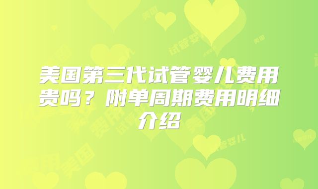 美国第三代试管婴儿费用贵吗？附单周期费用明细介绍