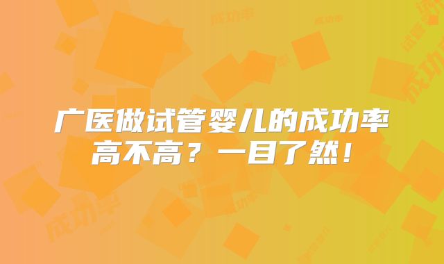 广医做试管婴儿的成功率高不高？一目了然！