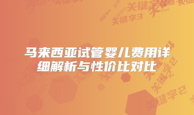 马来西亚试管婴儿费用详细解析与性价比对比