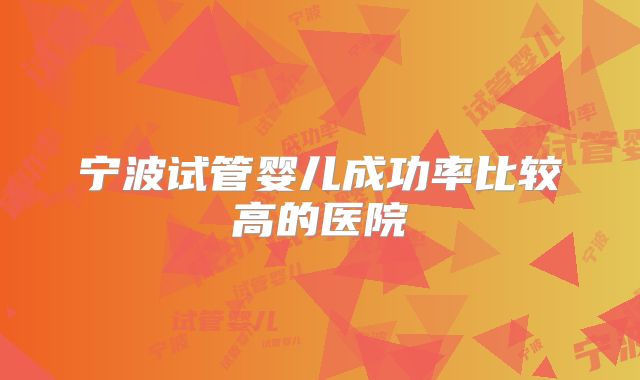 宁波试管婴儿成功率比较高的医院