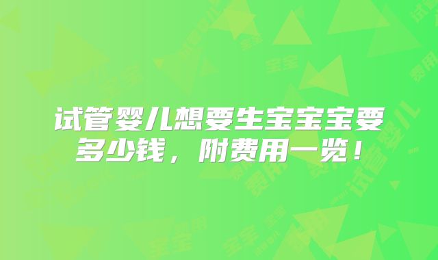 试管婴儿想要生宝宝宝要多少钱，附费用一览！