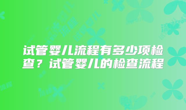 试管婴儿流程有多少项检查？试管婴儿的检查流程