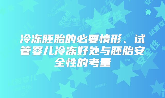 冷冻胚胎的必要情形、试管婴儿冷冻好处与胚胎安全性的考量