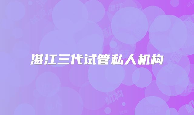 湛江三代试管私人机构