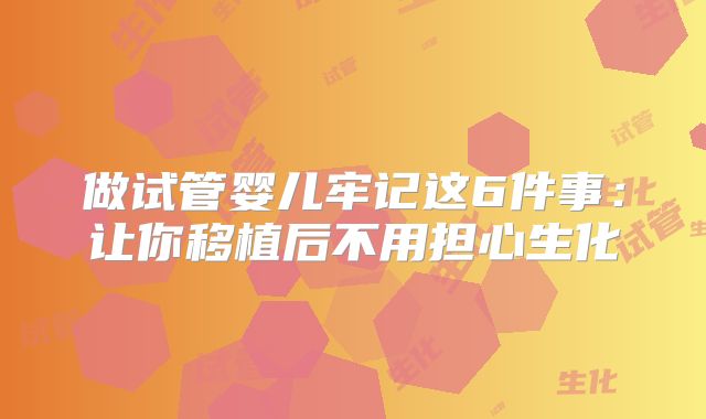 做试管婴儿牢记这6件事:让你移植后不用担心生化