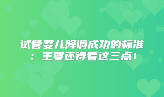 试管婴儿降调成功的标准：主要还得看这三点！