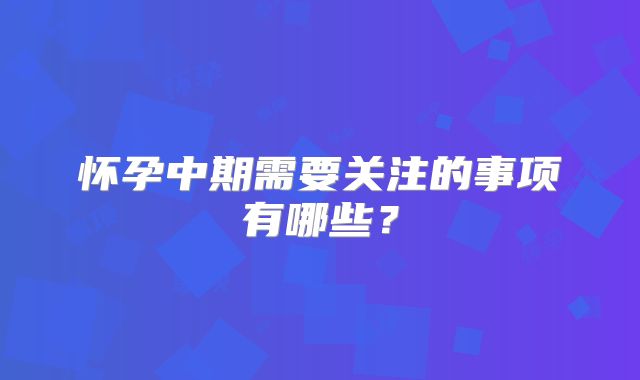 怀孕中期需要关注的事项有哪些?