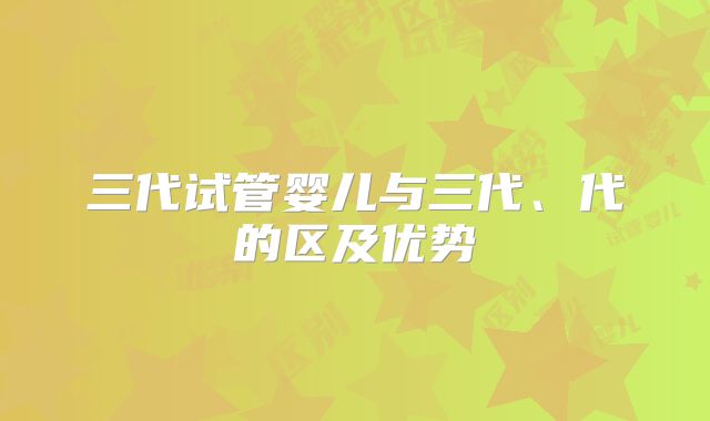 三代试管婴儿与三代、代的区及优势
