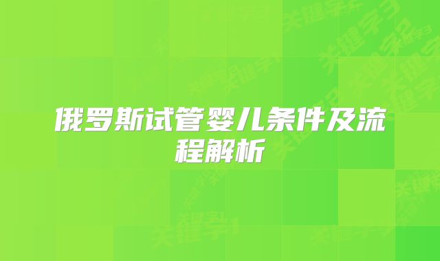 俄罗斯试管婴儿条件及流程解析