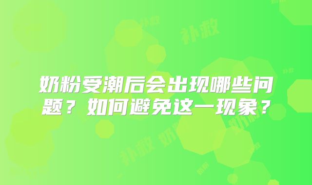 奶粉受潮后会出现哪些问题？如何避免这一现象？