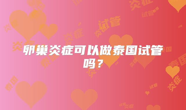 卵巢炎症可以做泰国试管吗？