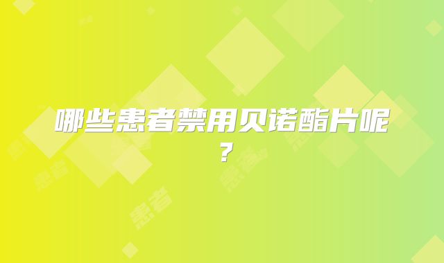 哪些患者禁用贝诺酯片呢?