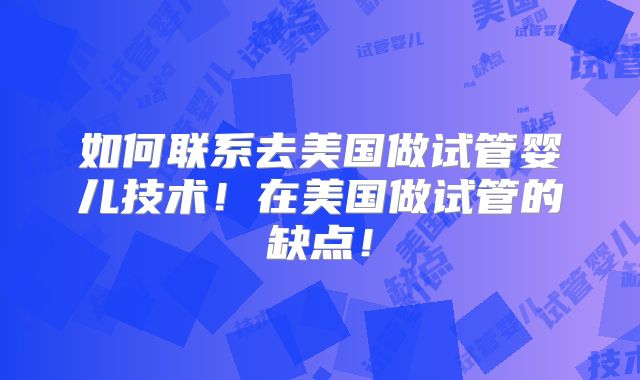 如何联系去美国做试管婴儿技术！在美国做试管的缺点！