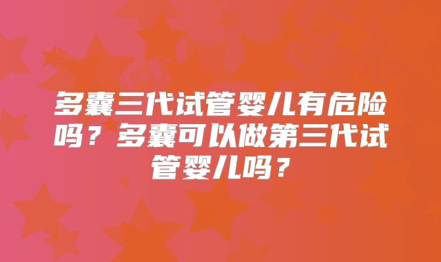 多囊三代试管婴儿有危险吗?多囊可以做第三代试管婴儿吗?