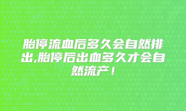 胎停流血后多久会自然排出,胎停后出血多久才会自然流产!