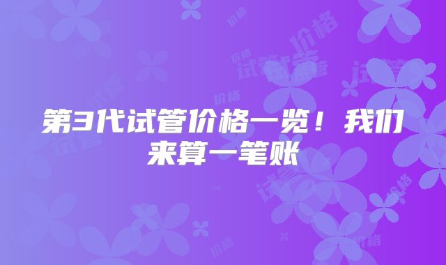 第3代试管价格一览！我们来算一笔账