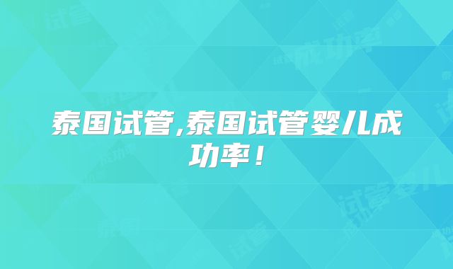 泰国试管,泰国试管婴儿成功率！