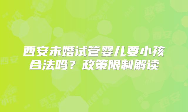 西安未婚试管婴儿要小孩合法吗？政策限制解读