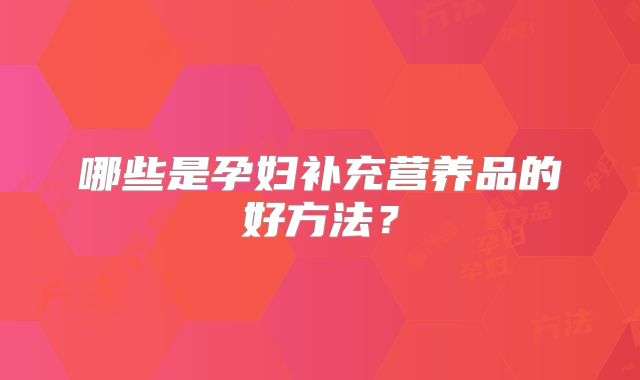 哪些是孕妇补充营养品的好方法？