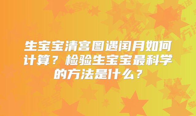 生宝宝清宫图遇闰月如何计算？检验生宝宝最科学的方法是什么？
