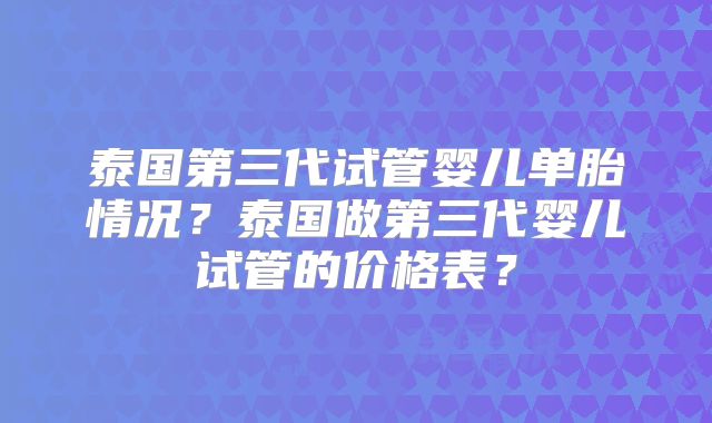 泰国第三代试管婴儿单胎情况？泰国做第三代婴儿试管的价格表？