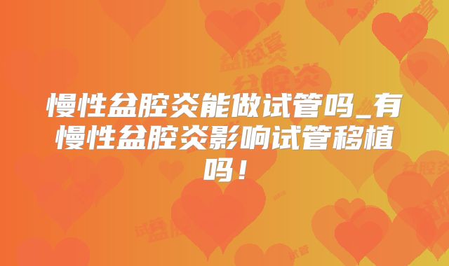 慢性盆腔炎能做试管吗_有慢性盆腔炎影响试管移植吗!