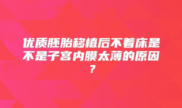 优质胚胎移植后不着床是不是子宫内膜太薄的原因？