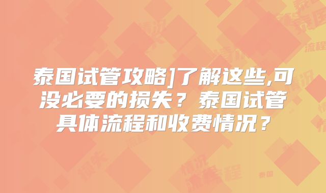 泰国试管攻略]了解这些,可没必要的损失？泰国试管具体流程和收费情况？