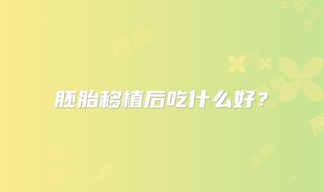 胚胎移植后吃什么好？