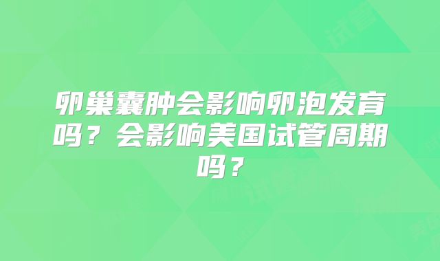 卵巢囊肿会影响卵泡发育吗?会影响美国试管周期吗?