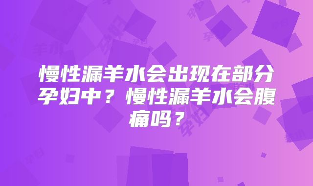 慢性漏羊水会出现在部分孕妇中?慢性漏羊水会腹痛吗?