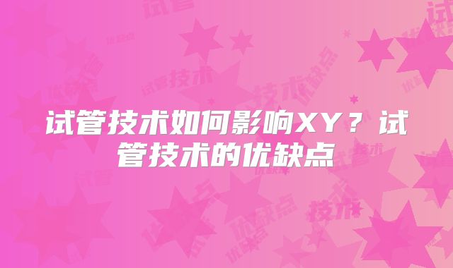 试管技术如何影响XY?试管技术的优缺点