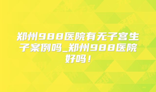 郑州988医院有无子宫生子案例吗_郑州988医院好吗！