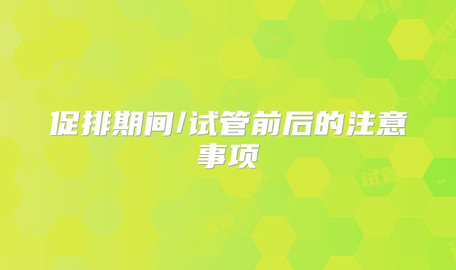 促排期间/试管前后的注意事项
