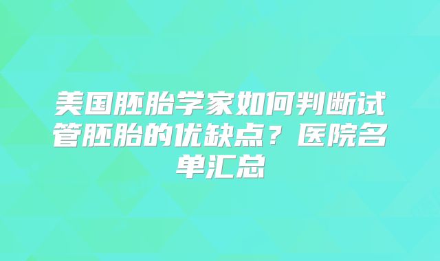 美国胚胎学家如何判断试管胚胎的优缺点?医院名单汇总